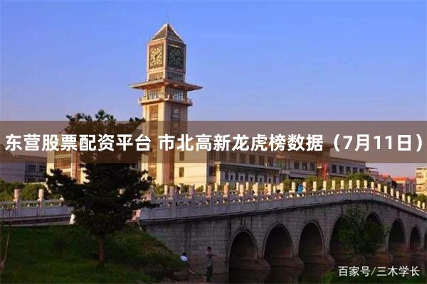 东营股票配资平台 市北高新龙虎榜数据（7月11日）
