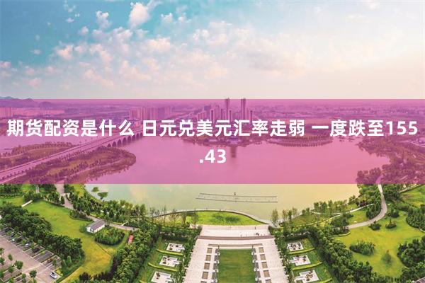 期货配资是什么 日元兑美元汇率走弱 一度跌至155.43
