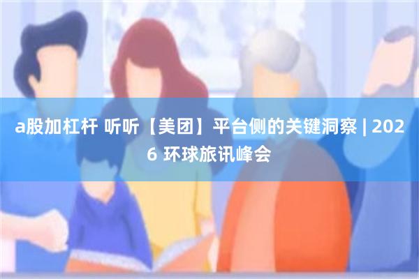 a股加杠杆 听听【美团】平台侧的关键洞察 | 2026 环球旅讯峰会