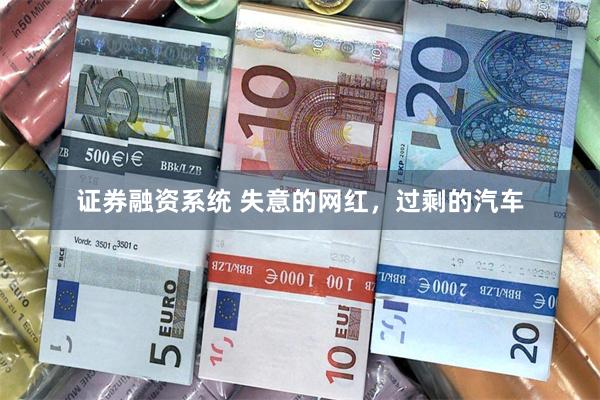 证券融资系统 失意的网红，过剩的汽车